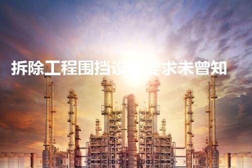 拆除工程围挡设置要求未曾知晓的化工装置废弃之谜！