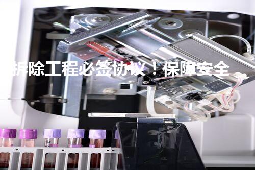 拆除工程必签协议！保障安全，维护权益？