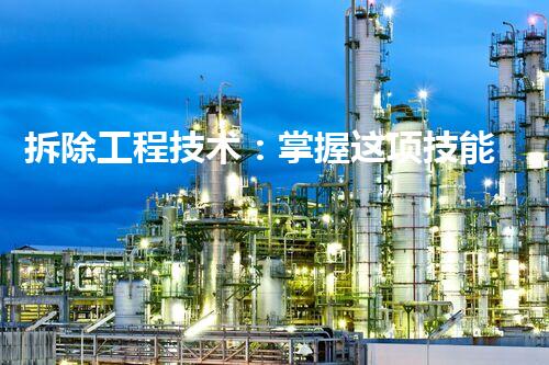 拆除工程技术：掌握这项技能，你将拥有无限可能！