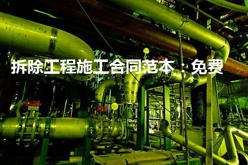 拆除工程施工合同范本：免费下载，轻松解决合同难题！