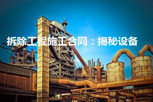 拆除工程施工合同：揭秘设备消失的神秘过程！