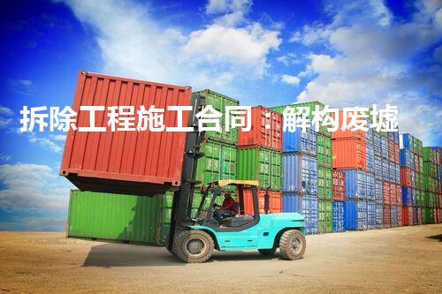 拆除工程施工合同：解构废墟，重塑未来！