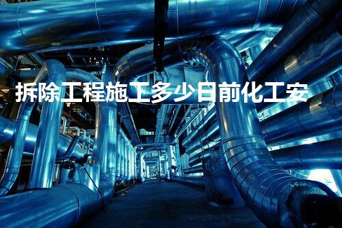 拆除工程施工多少日前化工安全：探索未来拆除技术的创新之路！