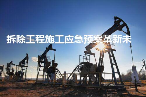 拆除工程施工应急预案革新未来：重塑化工拆除技术的颠覆性进展