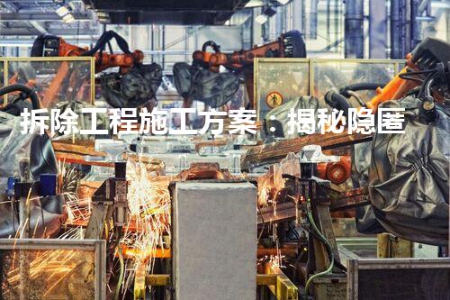 拆除工程施工方案：揭秘隐匿在建筑背后的惊人秘密！