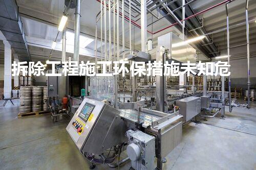 拆除工程施工环保措施未知危机：化工领域新技术的隐患与应对