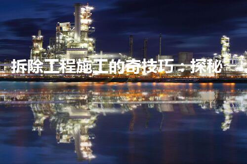 拆除工程施工的奇技巧：探秘拆除大师的神秘武器！