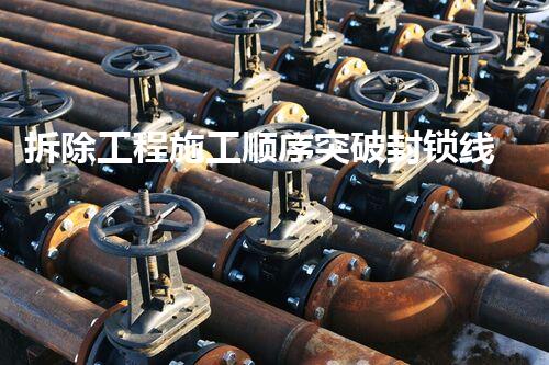 拆除工程施工顺序突破封锁线：探索化工拆除的新时代