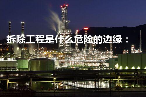 拆除工程是什么危险的边缘：专家揭示化工领域的未知挑战