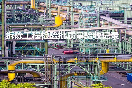 拆除工程检验批质量验收记录表未知危险：揭秘化工拆除现场的隐患