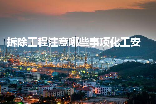 拆除工程注意哪些事项化工安全：突破性解决方案的探索与实施