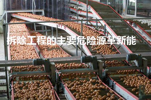 拆除工程的主要危险源革新能源：未来化工行业的潜力与挑战