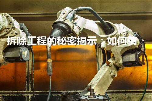 拆除工程的秘密揭示：如何精确计算拆除工程的核心？