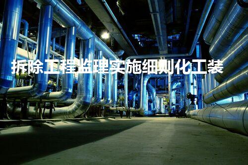 拆除工程监理实施细则化工装置维护的技术革新，你知道吗？