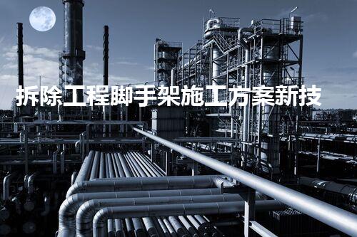拆除工程脚手架施工方案新技术革命：重塑化工行业未来