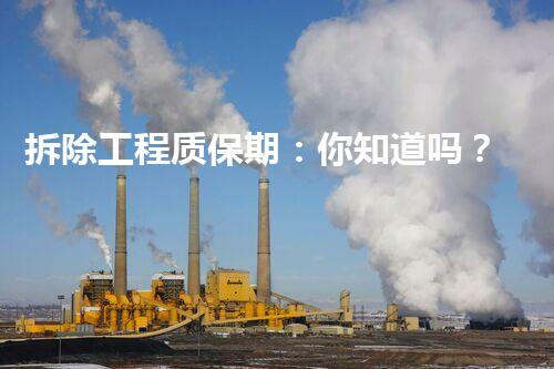 拆除工程质保期：你知道吗？