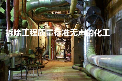 拆除工程质量标准无声的化工残影：一个城市的隐秘危机？