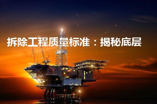 拆除工程质量标准：揭秘底层隐患，保护生命安全！