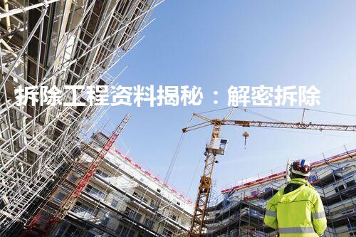 拆除工程资料揭秘：解密拆除工程的奇闻异事，让你大开眼界！