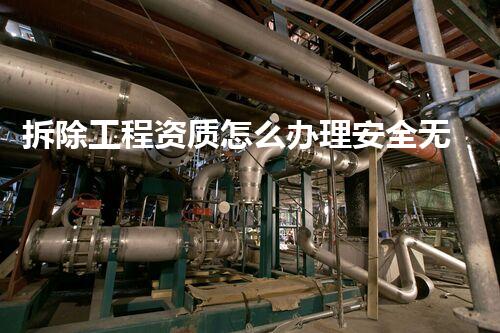 拆除工程资质怎么办理安全无忧：化工设施拆除中的关键挑战及解决方案