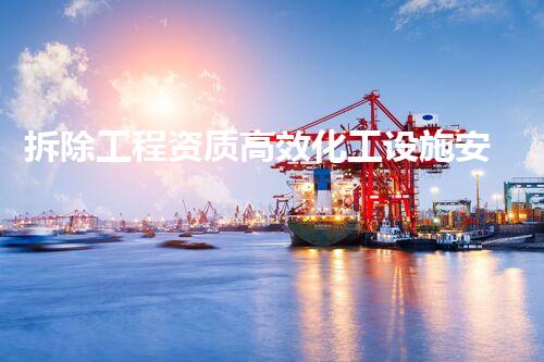 拆除工程资质高效化工设施安全拆除：全面解析操作技巧与安全策略