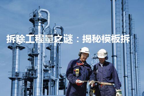 拆除工程量之谜：揭秘模板拆除的惊人数字！