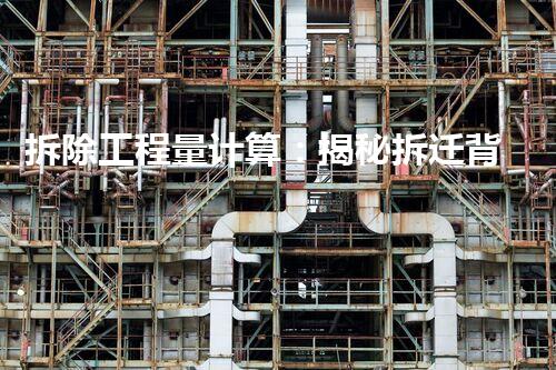 拆除工程量计算：揭秘拆迁背后的数字游戏！