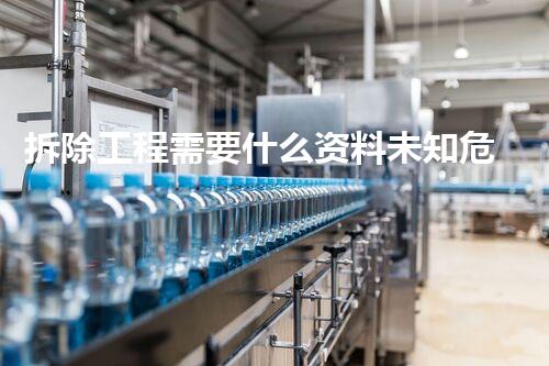 拆除工程需要什么资料未知危险：揭开化工拆除领域中的隐秘真相！