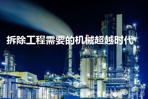 拆除工程需要的机械超越时代的创新：未来化工拆除的革新之路