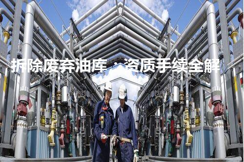 拆除废弃油库：资质手续全解析！
