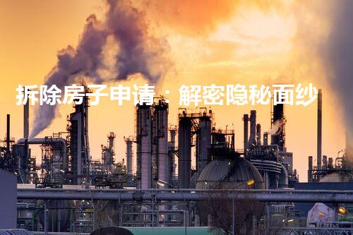 拆除房子申请：解密隐秘面纱，探寻隐藏的故事！