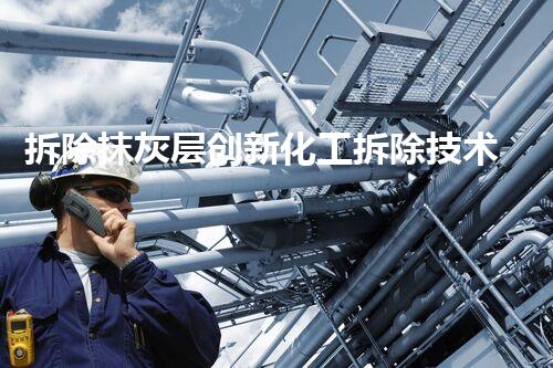 拆除抹灰层创新化工拆除技术：突破与前景如何？