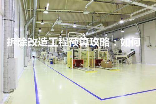 拆除改造工程预算攻略：如何精确掌握每一分开支，成就高效节约！