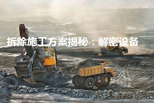 拆除施工方案揭秘：解密设备拆除的神秘世界！