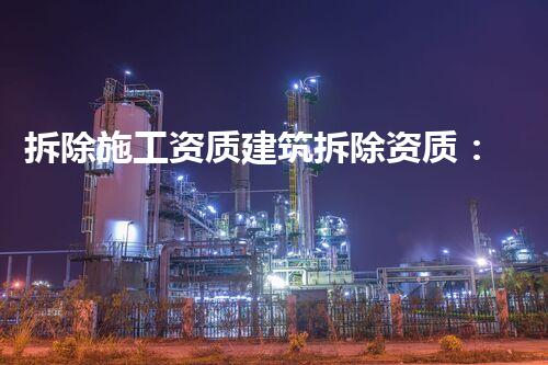 拆除施工资质建筑拆除资质：探秘城市背后的无声巨变！