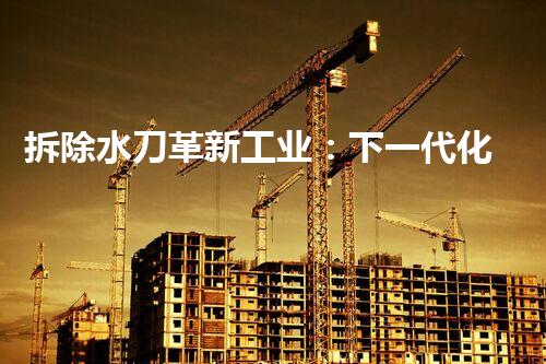 拆除水刀革新工业：下一代化工拆除技术的突破性进展？