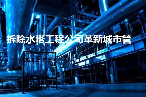 拆除水塔工程公司革新城市管理：未来智能化工程的探索与实践