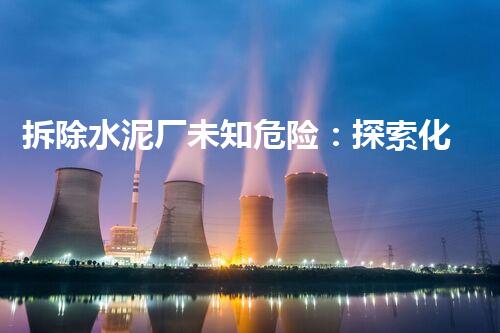 拆除水泥厂未知危险：探索化工设施背后的神秘世界！