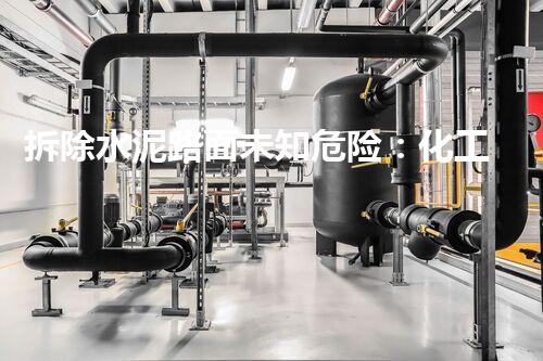 拆除水泥路面未知危险：化工领域的隐秘风险揭示！