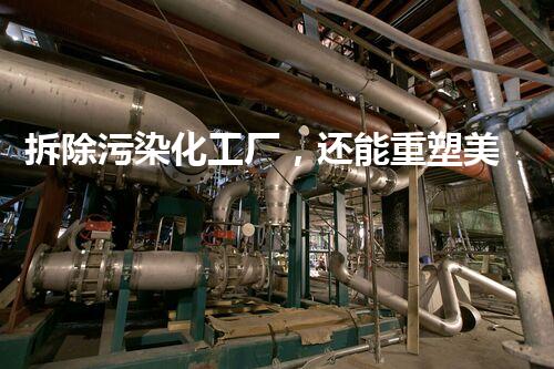 拆除污染化工厂，还能重塑美丽家园吗？
