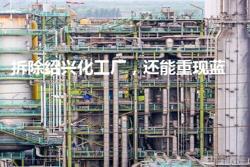 拆除绍兴化工厂，还能重现蓝天白云吗？