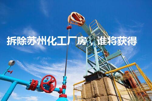 拆除苏州化工厂房，谁将获得巨额招标？