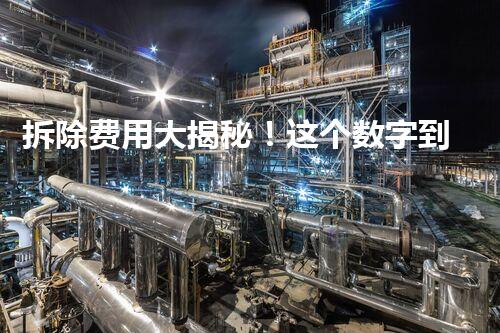 拆除费用大揭秘！这个数字到底有多惊人？