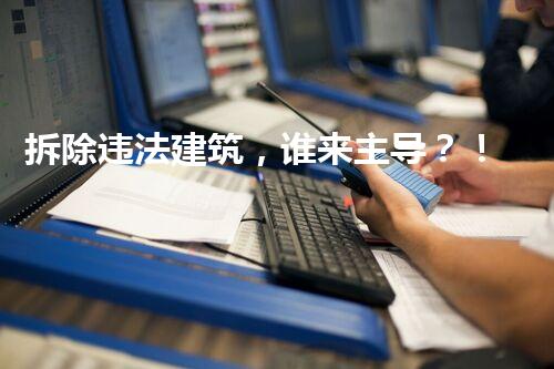 拆除违法建筑，谁来主导？！
