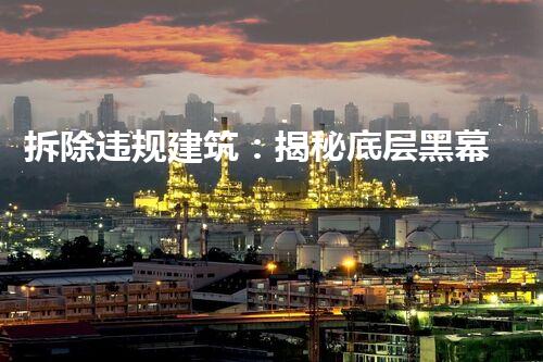 拆除违规建筑：揭秘底层黑幕，曝光真相！