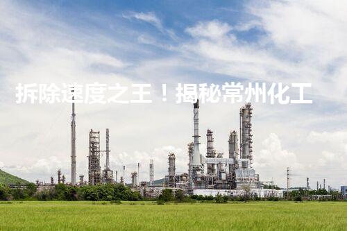 拆除速度之王！揭秘常州化工厂厂房拆除最快的神秘力量