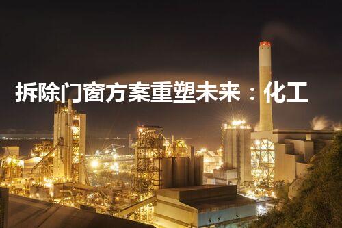 拆除门窗方案重塑未来：化工设施拆除与环境再生的前沿技术