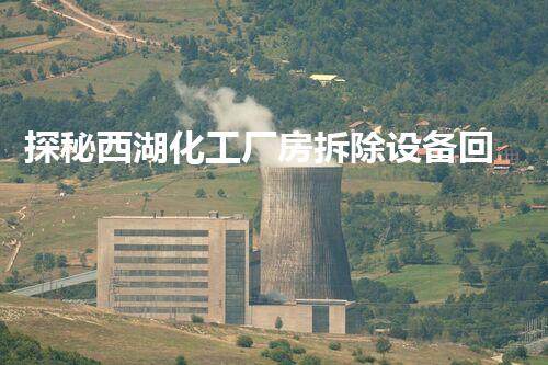 探秘西湖化工厂房拆除设备回收：废墟中的宝藏？
