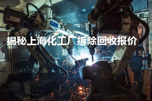 揭秘上海化工厂拆除回收报价！这个数字让人震惊不已？