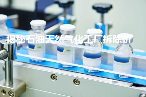 揭秘石油天然气化工厂拆除价格：安全高效，性价比之选！